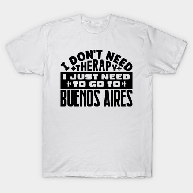 I don't need therapy, I just need to go to Buenos Aires T-Shirt by colorsplash